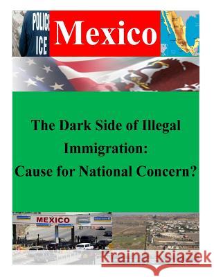 The Dark Side of Illegal Immigration: Cause for National Concern? U. S. Army War College 9781500404024 Createspace - książka