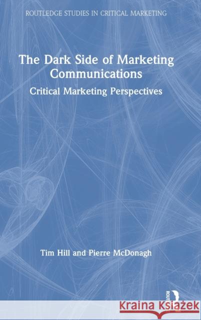 The Dark Side of Marketing Communications: Critical Marketing Perspectives Tim Hill Pierre McDonagh 9781138587120 Routledge - książka