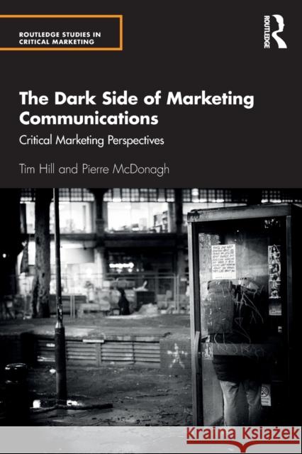 The Dark Side of Marketing Communications: Critical Marketing Perspectives Tim Hill Pierre McDonagh 9781138587137 Routledge - książka