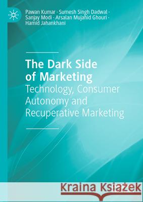 The Dark Side of Marketing: Technology, Consumer Autonomy and Recuperative Marketing Pawan Kumar Sumesh Sing Sanjay Modi 9783031949456 Palgrave MacMillan - książka