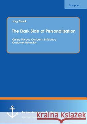The Dark Side of Personalization: Online Privacy Concerns Influence Customer Behavior Ziesak, Jorg 9783954890613 Anchor Academic Publishing - książka