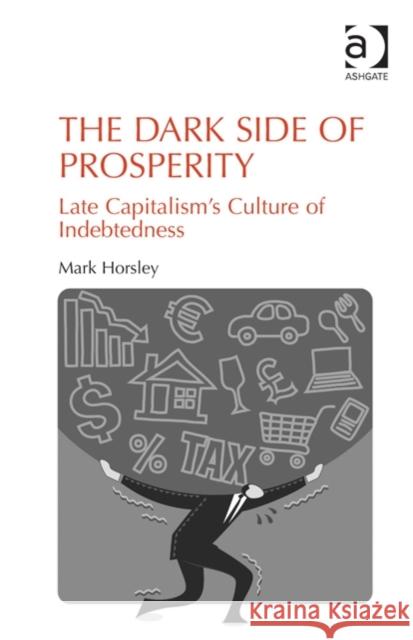 The Dark Side of Prosperity: Late Capitalism's Culture of Indebtedness Mark Horsley   9781472436573 Ashgate Publishing Limited - książka