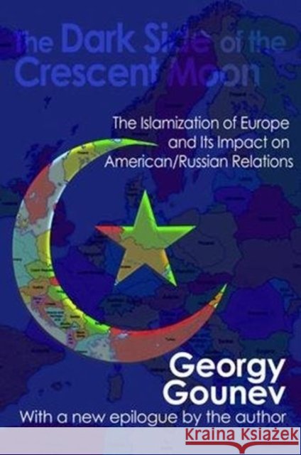 The Dark Side of the Crescent Moon: The Islamization of Europe and Its Impact on American/Russian Relations Georgy Gounev 9781138535039 Routledge - książka