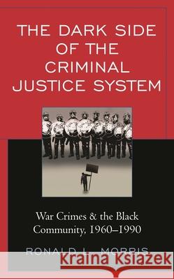 The Dark Side of the Criminal Justice System: War Crimes & the Black Community, 1960-1990 Ronald L. Morris 9781793613219 Lexington Books - książka
