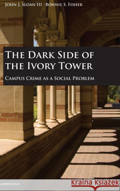 The Dark Side of the Ivory Tower: Campus Crime as a Social Problem Sloan III, John J. 9780521195171 Cambridge University Press - książka