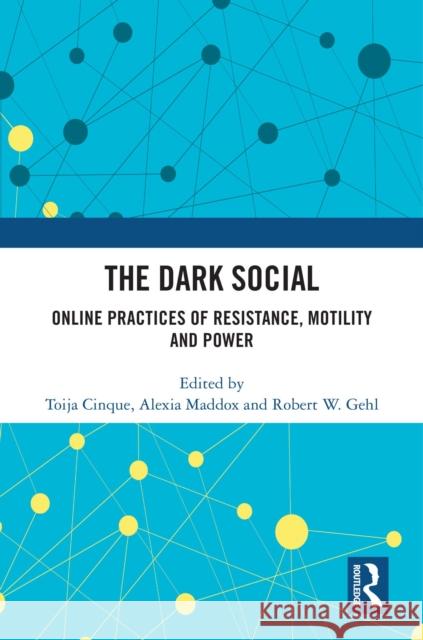 The Dark Social: Online Practices of Resistance, Motility and Power Toija Cinque Alexia Maddox Robert W. Gehl 9781032593470 Routledge - książka