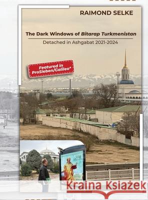The Dark Windows of Bitarap Turkmenistan - Detached in Ashgabat 2021-2024 Raimond Selke 9783911386517 Piefke Trading Singapore - książka