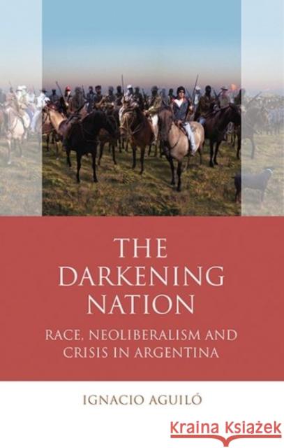 The Darkening Nation: Race, Neoliberalism and Crisis in Argentina Aguiló, Ignacio 9781786832214 University of Wales Press - książka