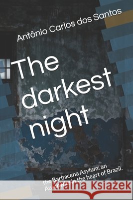 The darkest night: the Barbacena Asylum: an Auschwitz in the heart of Brazil. Santos, Antônio Carlos Dos 9798185483558 Independently Published - książka