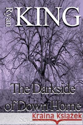 The Darkside of Down Home: Seven Secret Tales Ryan King 9781479319695 Createspace - książka