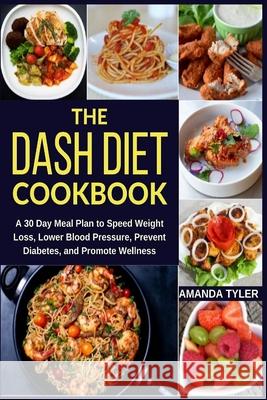 The DASH Diet Cookbook: A 30 Day Meal Plan to Speed Weight Loss, Lower Blood Pressure, Prevent Diabetes, and Promote Wellness Amanda Tyler 9781653106868 Independently Published - książka