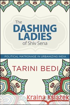 The Dashing Ladies of Shiv Sena: Political Matronage in Urbanizing India Tarini Bedi 9781438460307 State University of New York Press - książka