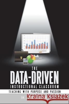 The Data-Driven Instructional Classroom: Teaching with Purpose and Passion Dr Jennifer Gilbert 9781532024641 iUniverse - książka