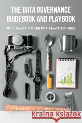 The Data Governance Guidebook and Playbook: By a Practitioner for Practitioners Kimberly K Wienzierl 9781634629621 Technics Publications LLC - książka