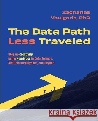 The Data Path Less Traveled: Step up Creativity using Heuristics in Data Science, Artificial Intelligence, and Beyond Zacharias Voulgaris   9781634628570 Technics Publications - książka