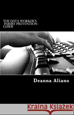 The Data Worker's Injury Prevention Guide: Injury Prevention and Management for the Workplace Deanna Aliano 9781726275323 Createspace Independent Publishing Platform - książka