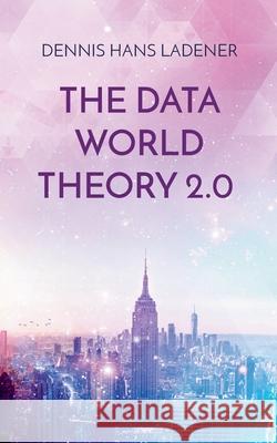 The Data World Theory 2.0: Philosophy made in Germany Dennis Hans Ladener 9783751979467 Books on Demand - książka