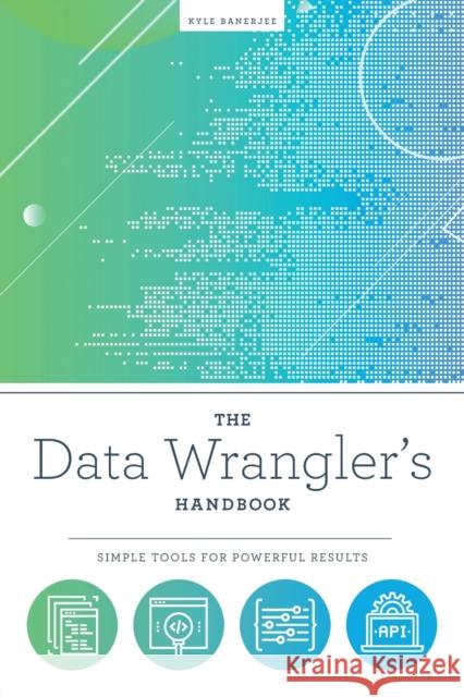 The Data Wrangler's Handbook: Simple Tools for Powerful Results Kyle Banerjee   9780838919095 ALA Editions - książka