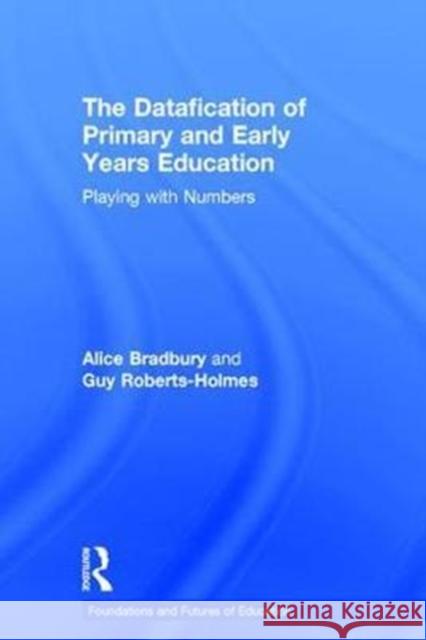 The Datafication of Primary and Early Years Education: Playing with Numbers Alice Bradbury Guy Roberts-Holmes 9781138242159 Routledge - książka