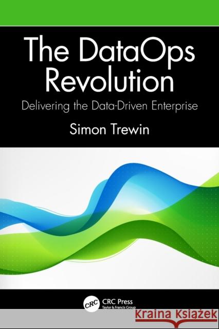 The Dataops Revolution: Delivering the Data-Driven Enterprise Simon Trewin 9781032062969 Auerbach Publications - książka