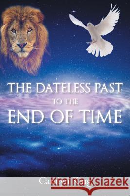 The Dateless Past to the End of Time Carolyn King 9781491858349 Authorhouse - książka