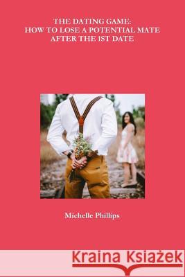 The Dating Game: How to Lose a Potential Mate After the 1st Date Michelle Phillips 9781642550818 Write2educate - książka