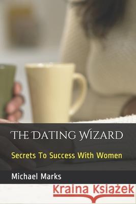 The Dating Wizard: Secrets To Success With Women Michael Marks 9781691463626 Independently Published - książka