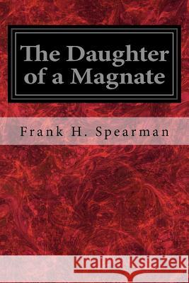 The Daughter of a Magnate Frank H. Spearman 9781548759377 Createspace Independent Publishing Platform - książka