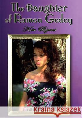 The Daughter of Ramon Godoy Ken Byrns 9781403336309 Authorhouse - książka