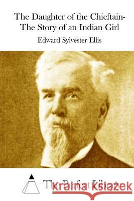 The Daughter of the Chieftain- The Story of an Indian Girl Edward Sylvester Ellis The Perfect Library 9781511908078 Createspace - książka