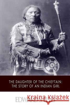 The Daughter of the Chieftain: The Story of an Indian Girl Edward S. Ellis 9781517498658 Createspace - książka