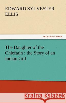 The Daughter of the Chieftain: The Story of an Indian Girl Ellis, Edward Sylvester 9783842430334 tredition GmbH - książka