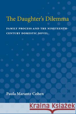 The Daughter's Dilemma: Family Process and the Nineteenth-Century Domestic Novel Paula Marantz Cohen 9780472082322 University of Michigan Press - książka