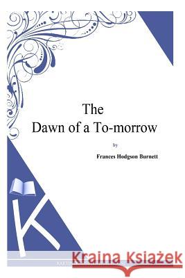 The Dawn of a To-morrow Burnett, Frances Hodgson 9781494971564 Createspace - książka