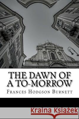 The Dawn of A To-Morrow Burnett, Frances Hodgson 9781507555057 Createspace Independent Publishing Platform - książka