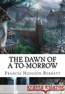 The Dawn of a To-morrow Burnett, Frances Hodgson 9781724647818 Createspace Independent Publishing Platform - książka