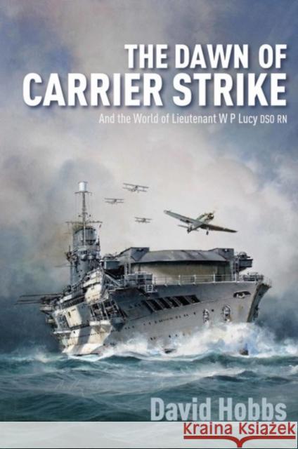 The Dawn of Carrier Strike: The World of Lieutenant W P Lucy DSO RN Hobbs, David   9781473879928 Seaforth Publishing - książka