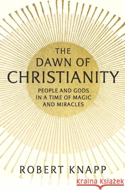 The Dawn of Christianity: People and Gods in a Time of Magic and Miracles Robert Knapp 9780674976467 Harvard University Press - książka