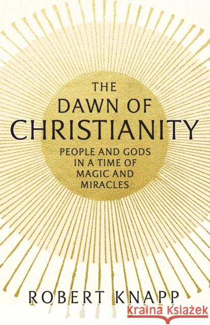 The Dawn of Christianity: People and Gods in a Time of Magic and Miracles Professor Robert C. Knapp 9781781252086  - książka