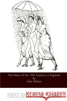 The Dawn of the 19th Century in England John Ashton 9781515122876 Createspace - książka