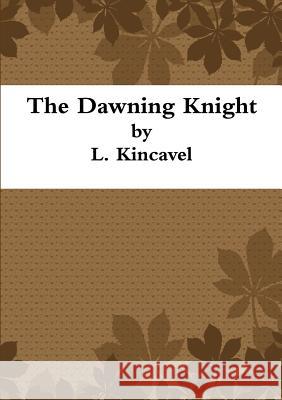 The Dawning Knight L. Kincavel 9781291360318 Lulu.com - książka