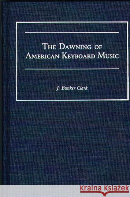 The Dawning of American Keyboard Music J. Bunker Clark 9780313255816 Greenwood Press - książka