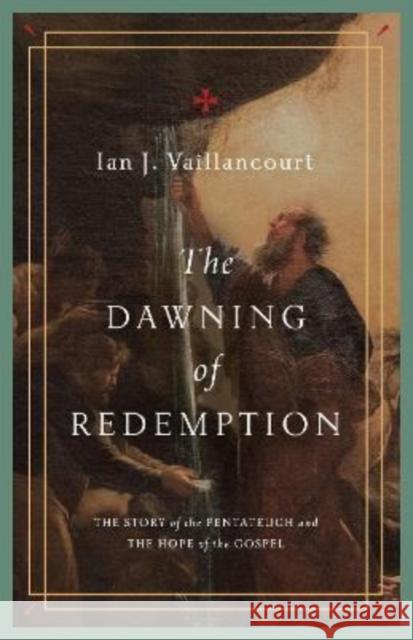 The Dawning of Redemption: The Story of the Pentateuch and the Hope of the Gospel Ian J. Vaillancourt 9781433581229 Crossway - książka