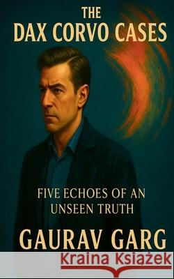 The Dax Corvo Cases - Five Echoes of an Unseen Truth Garg 9789334344738 Gaurav Garg - książka