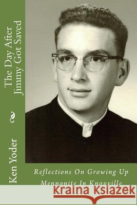 The Day After Jimmy Got Saved: Reflections On Growing Up Mennonite In Knoxville Yoder, Ken 9781533164735 Createspace Independent Publishing Platform - książka