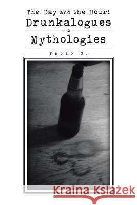 The Day and the Hour: Drunkalogues & Mythologies Pablo G. 9781504912839 Authorhouse - książka