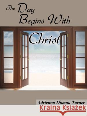 The Day Begins with Christ Turner, Adrienna Dionna 9781438919010 Authorhouse - książka