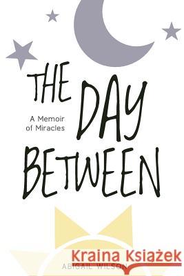 The Day Between: A Memoir of Miracles Abigail Wilson 9780999333303 Wilson Words - książka