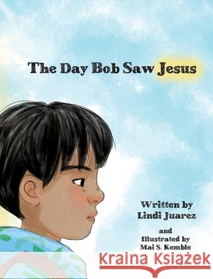 The Day Bob Saw Jesus Lindi S. Juarez Mai Kemble Deena G. Wolf 9781736140727 Lindi Juarez Publishing - książka