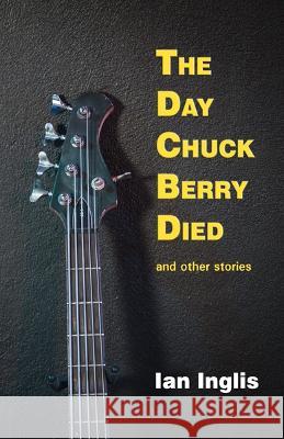 The Day Chuck Berry Died and other stories Ian Inglis 9781914199325 Bridge House - książka